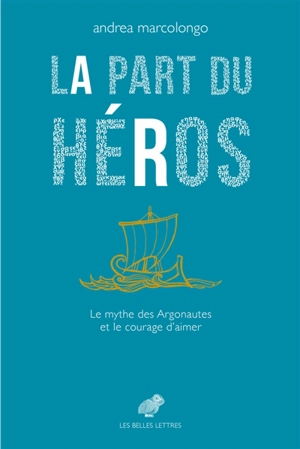La part du héros : le mythe des Argonautes et le courage d'aimer - Andrea Marcolongo