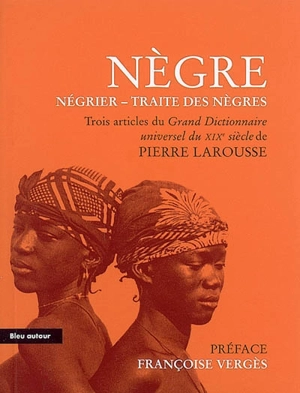 Nègre, Négrier, Traite des Nègres : extraits du Grand dictionnaire universel du XIXe siècle (tome onzième, 1874 et tome quinzième, 1876) : essai - Pierre Larousse