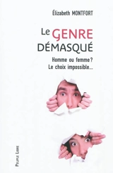 Le genre démasqué : homme ou femme ? : le choix impossible - Elizabeth Montfort