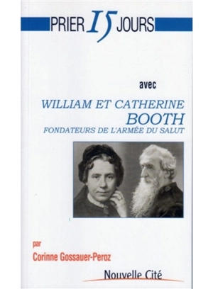 Prier 15 jours avec William et Catherine Booth : fondateurs de l'Armée du salut - Corinne Gossauer-Peroz