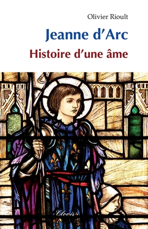 Jeanne d'Arc : histoire d'une âme - Olivier Rioult