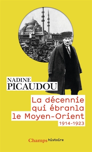 La décennie qui ébranla le Moyen-Orient : 1914-1923 - Nadine Picaudou-Catusse