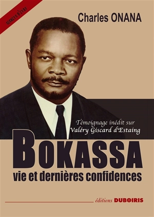 Bokassa : vie et dernières confidences : témoignage inédit sur Valéry Giscard d'Estaing - Charles Onana