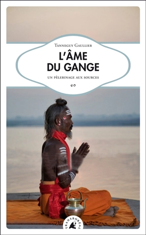 L'âme du Gange : un pèlerinage aux sources - Tanneguy Gaullier