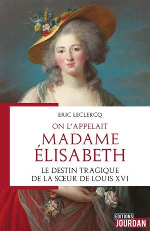 On l'appelait Madame Elisabeth : le destin tragique de la soeur de Louis XVI - Eric Leclercq