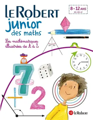 Le Robert junior des maths : les mathématiques illustrées de A à Z : 8-12 ans, CE, CM, 6e