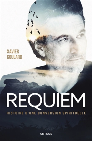 Requiem : histoire d'une conversion spirituelle - Xavier Goulard
