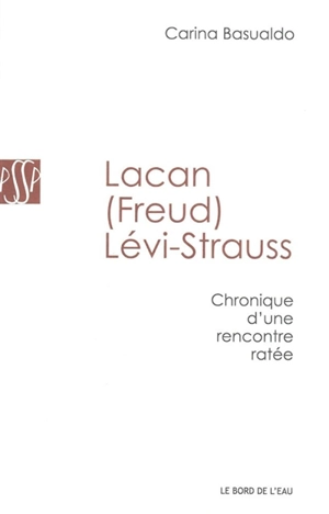 Lacan (Freud) Lévi-Strauss : chronique d'une rencontre ratée - Carina Basualdo