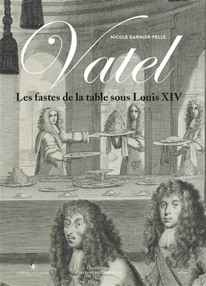 Vatel : les fastes de la table sous Louis XIV - Nicole Garnier-Pelle