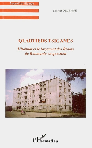 Quartiers tsiganes : l'habitat et le logement des Rroms de Roumanie en question - Samuel Delépine