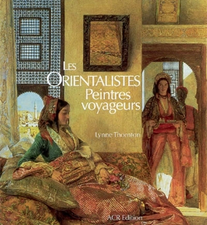 Les Orientalistes : peintres voyageurs, 1828-1908 - Lynne Thornton