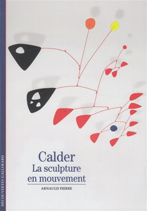 Calder : la sculpture en mouvement - Arnauld Pierre