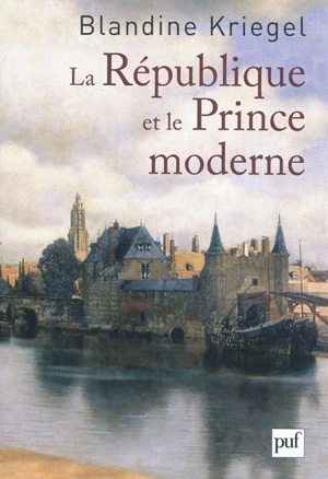 La République et le prince moderne : les Français et la naissance des Provinces-Unies - Blandine Kriegel