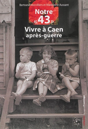Notre 43 : vivre à Caen après-guerre - Bertrand Morvilliers