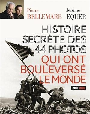 Histoire secrète des 44 photos qui ont bouleversé le monde : 1940-1945 - Pierre Bellemare