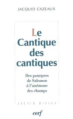 Le Cantique des cantiques : des pourpres de Salomon à l'anémone des champs - Jacques Cazeaux