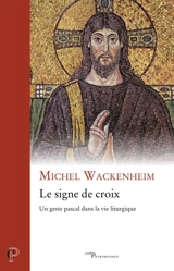Le signe de croix : un geste pascal dans la vie liturgique - Michel Wackenheim