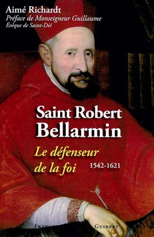 Saint Robert Bellarmin (1542-1621) : le défenseur de la foi - Aimé Richardt