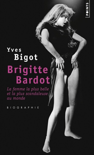 Brigitte Bardot : la femme la plus belle et la plus scandaleuse au monde : biographie - Yves Bigot