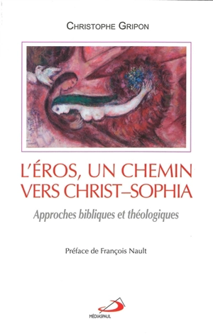 L'éros, un chemin vers Christ-Sophia : approches bibliques et théologiques - Christophe Gripon