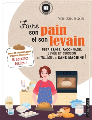 Faire son pain et son levain : pétrissage, façonnage, levée et cuisson maison sans machine ! : boule de froment, pains spéciaux, focaccia...  16 recettes faciles ! - Marie-Claire Frédéric