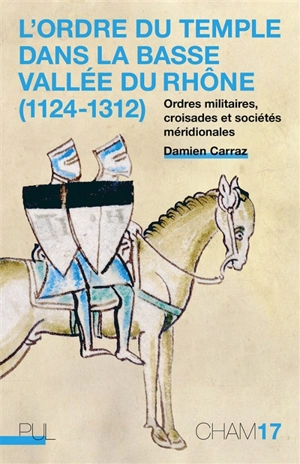 L'ordre du Temple dans la basse vallée du Rhône (1124-1312) : ordres militaires, croisades et sociétés méridionales - Damien Carraz