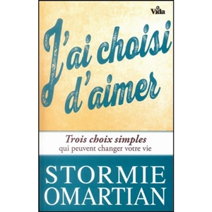 J'ai choisi d'aimer : trois choix qui peuvent changer votre vie - Stormie Omartian