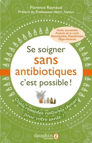 Se soigner sans antibiotiques c'est possible ! : quels remèdes naturels choisir pour votre santé ? - Florence Raynaud