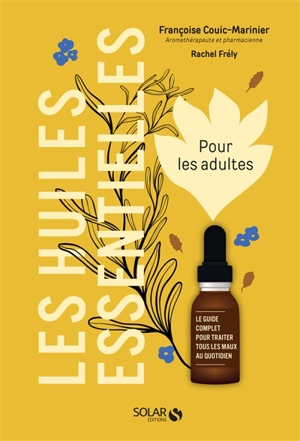 Les huiles essentielles pour les adultes : le guide complet pour traiter tous les maux au quotidien - Françoise Couic-Marinier