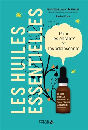 Les huiles essentielles pour les enfants et les adolescents : le guide complet pour traiter tous les maux au quotidien - Françoise Couic-Marinier