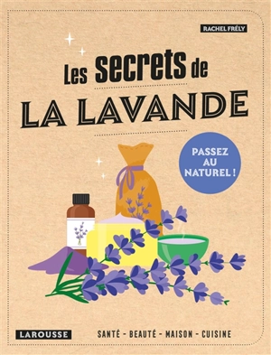 Les secrets de la lavande : santé, beauté, maison, jardin - Rachel Frély