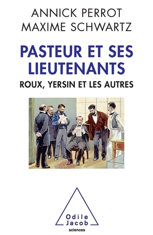 Pasteur et ses lieutenants : Roux, Yersin et les autres - Annick Perrot