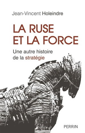 La ruse et la force : une autre histoire de la stratégie - Jean-Vincent Holeindre