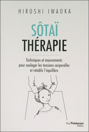Sôtaï thérapie : techniques et mouvements pour soulager les tensions corporelles et rétablir l'équilibre - Hiroshi Iwaoka