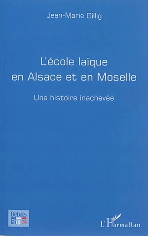 L'école laïque en Alsace et en Moselle : une histoire inachevée - Jean-Marie Gillig