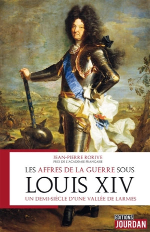 Les affres de la guerre sous Louis XIV : un demi-siècle d'une vallée de larmes (1668-1713, à Huy, 1672-1718) - Jean-Pierre Rorive
