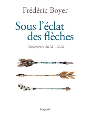 Sous l'éclat des flèches : 2018-2020 - Frédéric Boyer