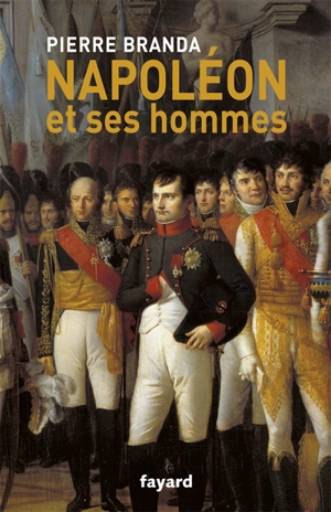 Napoléon et ses hommes : la maison de l'empereur, 1804-1815 - Pierre Branda