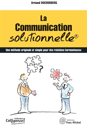 La communication solutionnelle : une méthode originale et simple pour des relations harmonieuses - Arnaud Bochurberg
