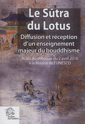 Le Sutra du lotus : diffusion et réception d'un enseignement majeur du bouddhisme : actes du colloque du 2 avril 2016 à la Maison de l'Unesco