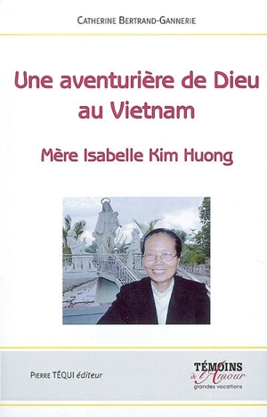 Une aventurière de Dieu au Vietnam : mère Isabelle Kim Huong - Catherine Bertrand-Gannerie