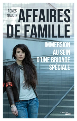 Affaires de famille : immersion au sein d'une brigade spéciale - Agnès Naudin