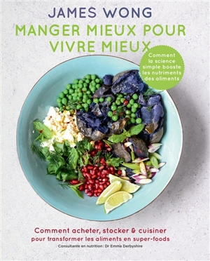 Manger mieux pour vivre mieux : comment acheter, stocker & cuisiner pour transformer les aliments en super-foods - James Wong