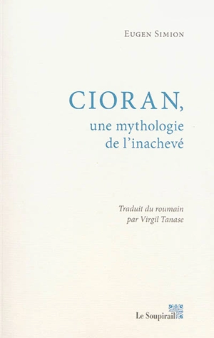 Cioran, une mythologie de l'inachevé - Eugen Simion