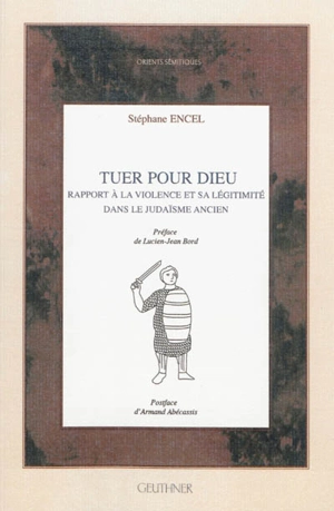 Tuer pour Dieu : rapport à la violence et sa légitimité dans le judaïsme ancien - Stéphane Encel