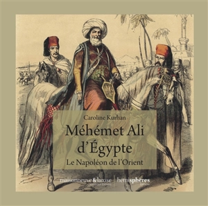 Méhémet Ali d'Egypte : le Napoléon de l'Orient - Caroline Kurhan