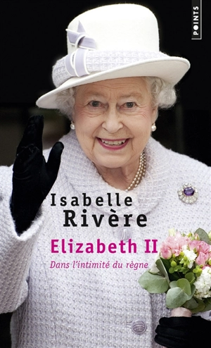 Elizabeth II : dans l'intimité du règne - Isabelle Rivère