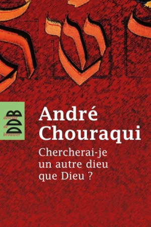 Chercherai-je un autre dieu que Dieu ? - André Chouraqui