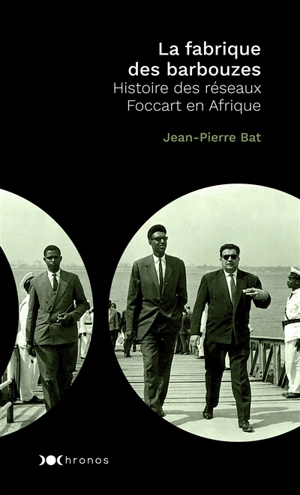 La fabrique des barbouzes : histoire des réseaux Foccart en Afrique - Jean-Pierre Bat