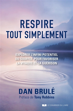 Respire tout simplement : explorer l'infini potentiel du souffle pour favoriser la vitalité et la guérison - Dan Brulé